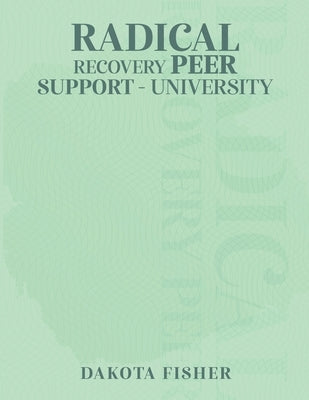 Radical Recovery Peer Support University by Fisher, Dakota