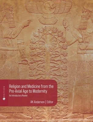 Religion and Medicine from the Pre-Axial Age to Modernity: An Introductory Reader by Anderson, A. K.