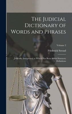 The Judicial Dictionary of Words and Phrases: Judicially Interpreted, to Which Has Been Added Statutory Definitions; Volume 2 by Stroud, Frederick