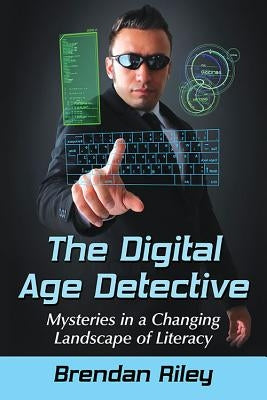 The Digital Age Detective: Mysteries in a Changing Landscape of Literacy by Riley, Brendan