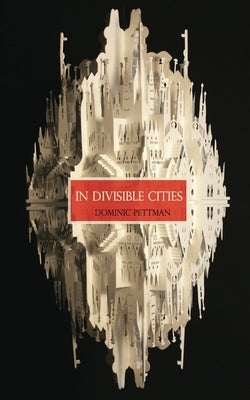 In Divisible Cities: A Phanto-Cartographical Missive by Pettman, Dominic