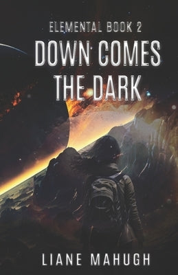 Down Comes the Dark - A YA Sci-Fi Adventure: Elemental Book 2 by Mahugh, Liane