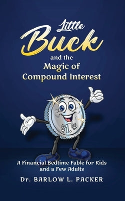 Little Buck and the Magic of Compound Interest: A Bedtime Fable for Kids and a Few Parents Too by Packer, Barlow L.