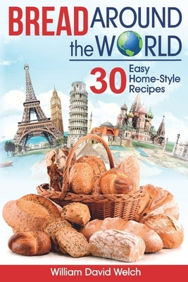 Bread Around the World: 30 Easy Home-Style Recipes by Welch, William David