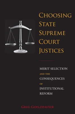 Choosing State Supreme Court Justices: Merit Selection and the Consequences of Institutional Reform by Goelzhauser, Greg
