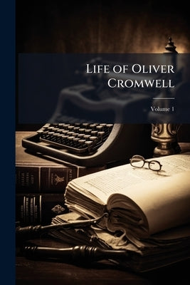 Life of Oliver Cromwell; Volume 1 by Anonymous