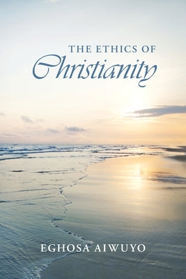 The Ethics of Christianity by Aiwuyo, Eghosa