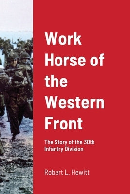 Work Horse of the Western Front: The Story of the 30th Infantry Division by Hewitt, Robert L.