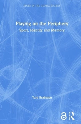 Playing on the Periphery: Sport, Identity and Memory by Brabazon, Tara