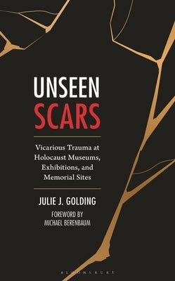 Unseen Scars: Vicarious Trauma at Holocaust Museums, Exhibitions, and Memorial Sites by Golding, Julie J.