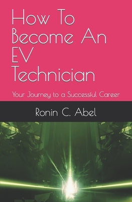 How To Become An EV Technician: Your Journey to a Successful Career by Abel, Ronin C.