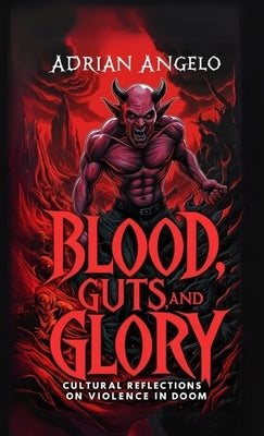Blood, Guts, and Glory: Cultural Reflections on Violence in DOOM by Angelo, Adrian