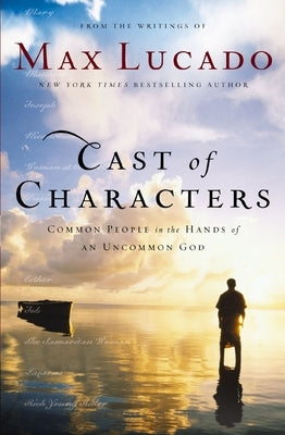 Cast of Characters: Common People in the Hands of an Uncommon God by Lucado, Max