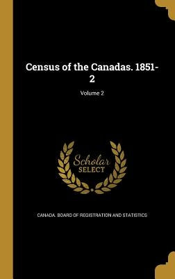 Census of the Canadas. 1851-2; Volume 2 by Canada Board of Registration and Statis