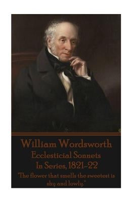 William Wordsworth - Ecclesticial Sonnets, In Series, 1821-22: "The flower that smells the sweetest is shy and lowly." by Wordsworth, William