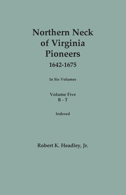 Northern Neck of Virginia Pioneers, 1642-1675. In Six Volumes. Volume Five: R-T by Headley, Robert K., Jr.