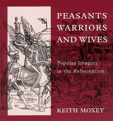 Peasants, Warriors, and Wives: Popular Imagery in the Reformation by Moxey, Keith