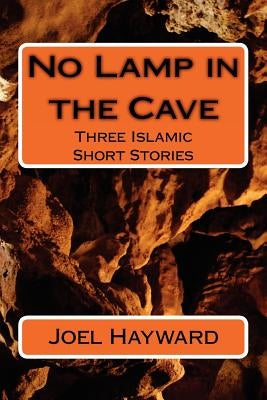 No Lamp in the Cave: Three Islamic Short Stories by Hayward, Joel