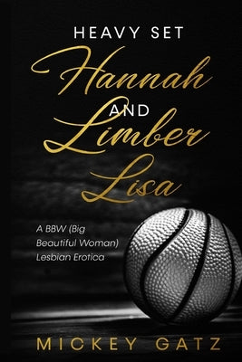 Heavy Set Hannah and Limber Lisa: A BBW (Big Beautiful Woman) Lesbian Erotica by Gatz, Mickey