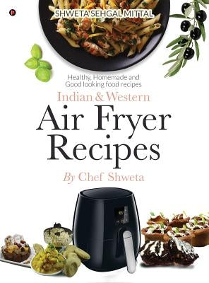 Indian & Western Air fryer recipes: Healthy, Homemade and Good looking food recipes by Chef Shweta