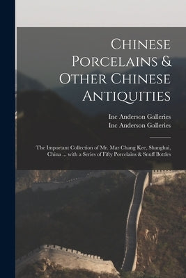 Chinese Porcelains & Other Chinese Antiquities: the Important Collection of Mr. Mar Chang Kee, Shanghai, China ... With a Series of Fifty Porcelains & by Anderson Galleries, Inc