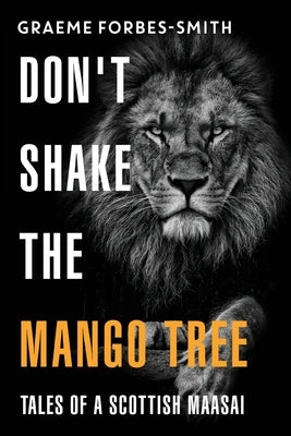 Don't Shake the Mango Tree - Tales of a Scottish Maasai by Forbes-Smith, Graeme