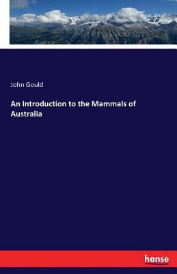 An Introduction to the Mammals of Australia by Gould, John