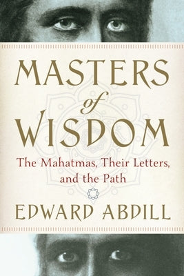 Masters of Wisdom: The Mahatmas, Their Letters, and the Path by Abdill, Edward