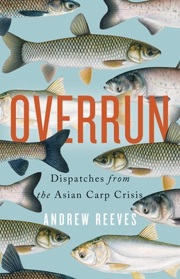 Overrun: Dispatches from the Asian Carp Crisis by Reeves, Andrew