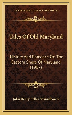 Tales Of Old Maryland: History And Romance On The Eastern Shore Of Maryland (1907) by Shannahan, John Henry Kelley, Jr.
