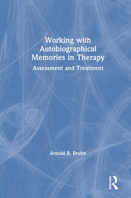 Working with Autobiographical Memories in Therapy: Assessment and Treatment by Bruhn, Arnold