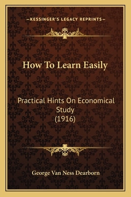 How To Learn Easily: Practical Hints On Economical Study (1916) by Dearborn, George Van Ness