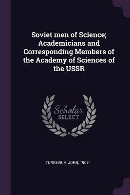 Soviet men of Science; Academicians and Corresponding Members of the Academy of Sciences of the USSR by Turkevich, John