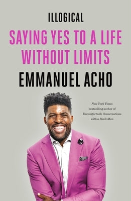 Illogical: Saying Yes to a Life Without Limits by Acho, Emmanuel