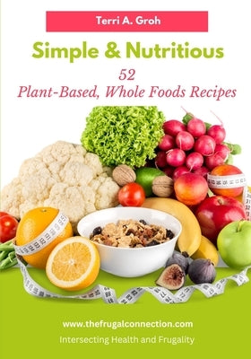 Simple and Nutritious: 52 Plant-Based, Whole Foods Recipes by Groh, Terri a.