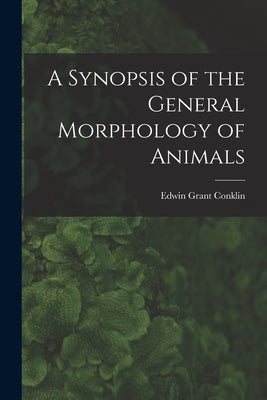 A Synopsis of the General Morphology of Animals by Conklin, Edwin Grant 1863-1952