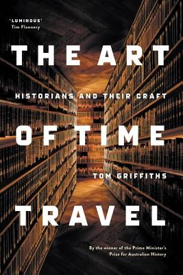 The Art of Time Travel: Historians and Their Craft by Griffiths, Tom