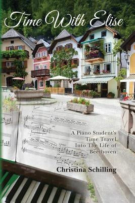 Time With Elise: A piano student's time travel into the life of Beethoven by Schilling, Christina