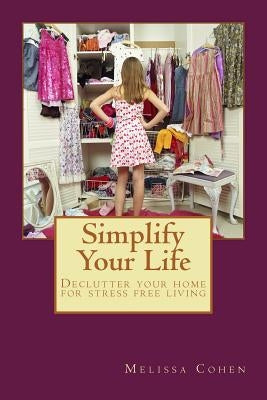 Simplify Your Life: Declutter your home for stress free living by Cohen, Melissa