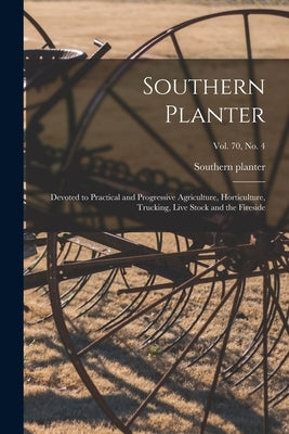 Southern Planter: Devoted to Practical and Progressive Agriculture, Horticulture, Trucking, Live Stock and the Fireside; vol. 70, no. 4 by Southern Planter