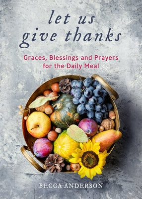 Let Us Give Thanks: Graces, Blessings and Prayers for the Daily Meal (a Spiritual Daily Devotional for Women and Families; Faith; For Any by Anderson, Becca