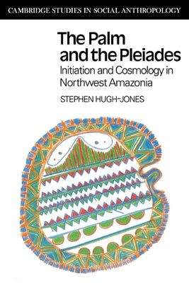 The Palm and the Pleiades: Initiation and Cosmology in Northwest Amazonia by Hugh-Jones, Stephen