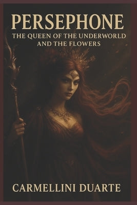 Persephone: Queen of the Underworld and the Flowers by Duarte, Carmellini