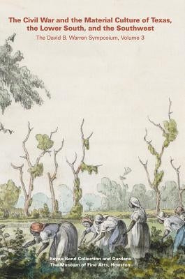 The Civil War and the Material Culture of Texas, the Lower South, and the Southwest by Bayou Bend Collection