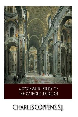 A Systematic Study of the Catholic Religion by Coppens Sj, Charles