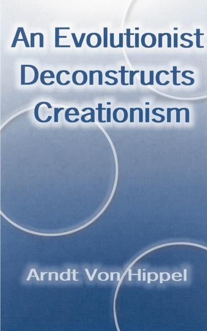 An Evolutionist Deconstructs Creationism by Von Hippel, Arndt