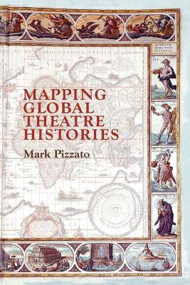 Mapping Global Theatre Histories by Pizzato, Mark