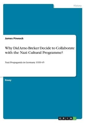 Why Did Arno Breker Decide to Collaborate with the Nazi Cultural Programme?: Nazi Propaganda in Germany 1939-45 by Pinnock, James