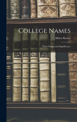 College Names: Their Origin and Significance by Keiser, Albert 1887-1959