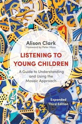 Listening to Young Children, Expanded Third Edition: A Guide to Understanding and Using the Mosaic Approach by Clark, Alison
